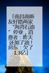 南昌南斯友好路两家“海湾石油”停业，消费者：昨天还加了油！房东：欠了1.3亿