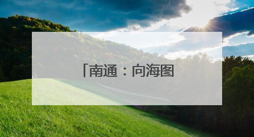 南通：向海图强，逐梦 “下一个万亿”