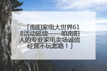 南阳家电大世界618活动延续——咱南阳人的专业家电卖场诚信经营不玩套路！