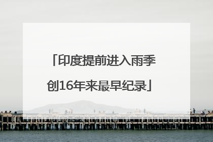 印度提前进入雨季 创16年来最早纪录