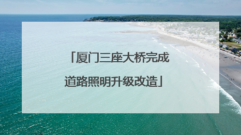 厦门三座大桥完成道路照明升级改造