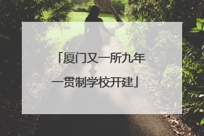 厦门又一所九年一贯制学校开建