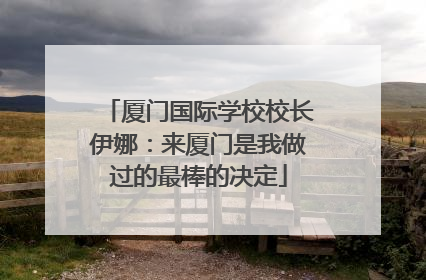 厦门国际学校校长伊娜：来厦门是我做过的最棒的决定