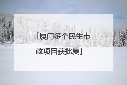 厦门多个民生市政项目获批复