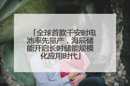 全球首款千安时电池率先量产，海辰储能开启长时储能规模化应用时代