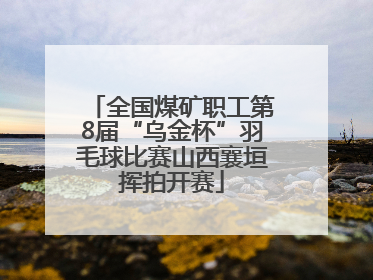全国煤矿职工第8届“乌金杯”羽毛球比赛山西襄垣挥拍开赛