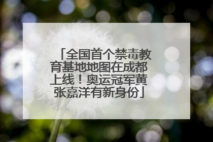 全国首个禁毒教育基地地图在成都上线！奥运冠军黄张嘉洋有新身份
