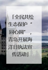 全民共绘生态保护“同心圆”，青岛开展海洋日执法宣传活动