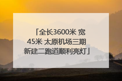 全长3600米 宽45米 太原机场三期新建二跑道顺利亮灯