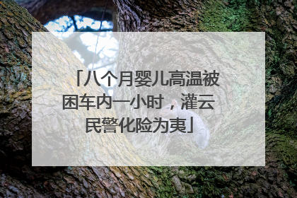 八个月婴儿高温被困车内一小时，灌云民警化险为夷