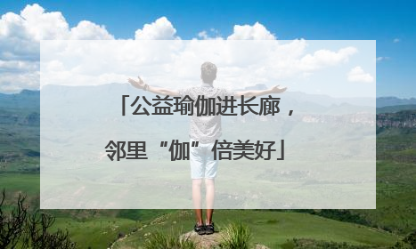 公益瑜伽进长廊，邻里“伽”倍美好