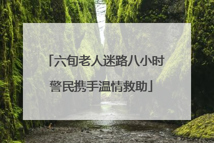 六旬老人迷路八小时 警民携手温情救助
