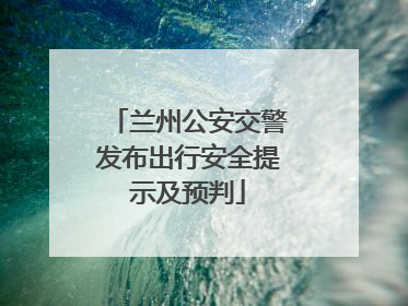兰州公安交警发布出行安全提示及预判