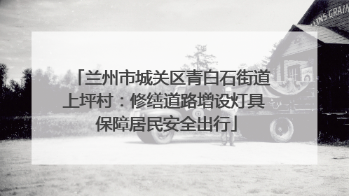 兰州市城关区青白石街道上坪村：修缮道路增设灯具 保障居民安全出行