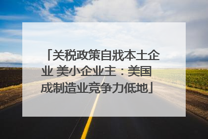 关税政策自戕本土企业 美小企业主：美国成制造业竞争力低地