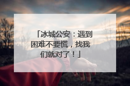 冰城公安：遇到困难不要慌，找我们就对了！