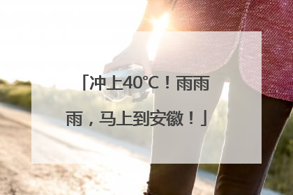 冲上40℃！雨雨雨，马上到安徽！