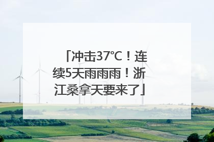 冲击37℃！连续5天雨雨雨！浙江桑拿天要来了