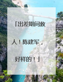 出差期间救人！陈建军，好样的！
