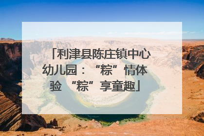 利津县陈庄镇中心幼儿园：“粽”情体验 “粽”享童趣