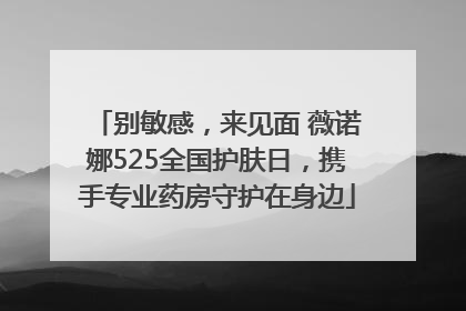 别敏感，来见面 薇诺娜525全国护肤日，携手专业药房守护在身边