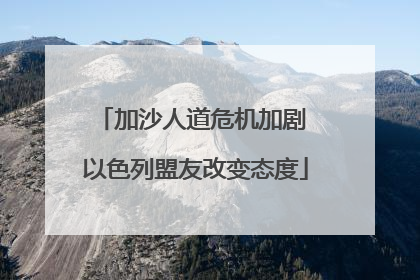 加沙人道危机加剧 以色列盟友改变态度