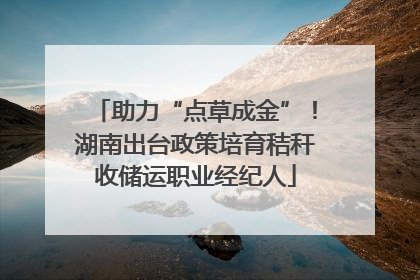 助力“点草成金”！湖南出台政策培育秸秆收储运职业经纪人