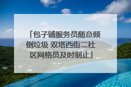 包子铺服务员随意倾倒垃圾 双塔西街二社区网格员及时制止