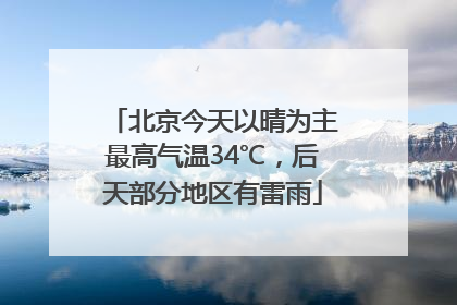 北京今天以晴为主最高气温34℃，后天部分地区有雷雨