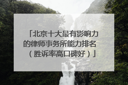 北京十大最有影响力的律师事务所能力排名（胜诉率高口碑好）
