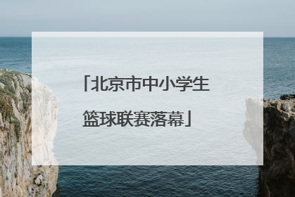 北京市中小学生篮球联赛落幕