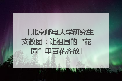 北京邮电大学研究生支教团：让祖国的“花园”里百花齐放