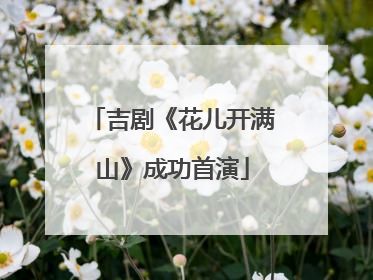 吉剧《花儿开满山》成功首演