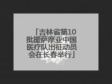 吉林省第10批援萨摩亚中国医疗队出征动员会在长春举行