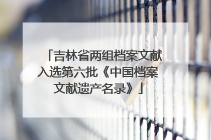 吉林省两组档案文献入选第六批《中国档案文献遗产名录》