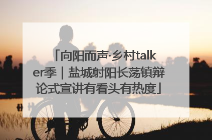 向阳而声·乡村talker季｜盐城射阳长荡镇辩论式宣讲有看头有热度