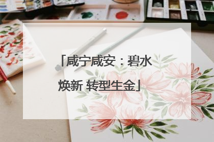咸宁咸安：碧水焕新 转型生金