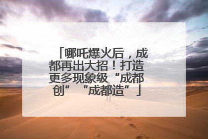 哪吒爆火后，成都再出大招！打造更多现象级“成都创”“成都造”