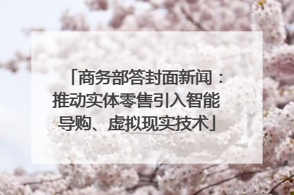 商务部答封面新闻：推动实体零售引入智能导购、虚拟现实技术