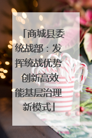 商城县委统战部：发挥统战优势 创新高效能基层治理新模式