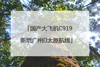 国产大飞机C919新增广州⇌太原航线