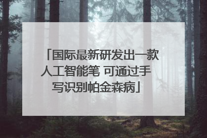 国际最新研发出一款人工智能笔 可通过手写识别帕金森病