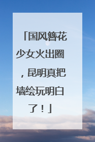 国风簪花少女火出圈，昆明真把墙绘玩明白了！