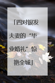 四对银发夫妻的“毕业婚礼”惊艳全城