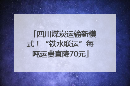 四川煤炭运输新模式！“铁水联运”每吨运费直降70元