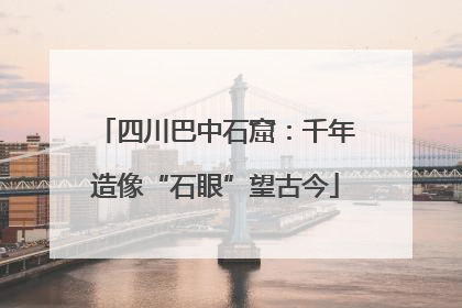 四川巴中石窟：千年造像“石眼”望古今