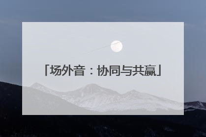 场外音：协同与共赢