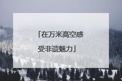 在万米高空感受非遗魅力