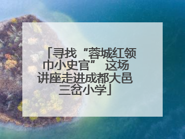 寻找“蓉城红领巾小史官” 这场讲座走进成都大邑三岔小学