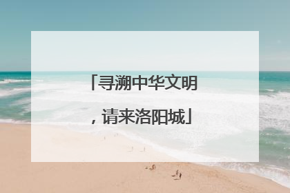 寻溯中华文明，请来洛阳城